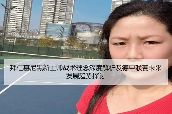 拜仁慕尼黑新主帅战术理念深度解析及德甲联赛未来发展趋势探讨